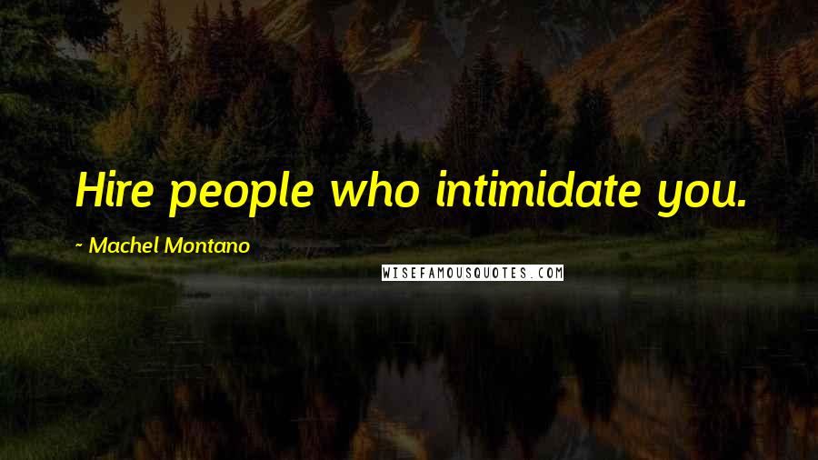 Machel Montano Quotes: Hire people who intimidate you.