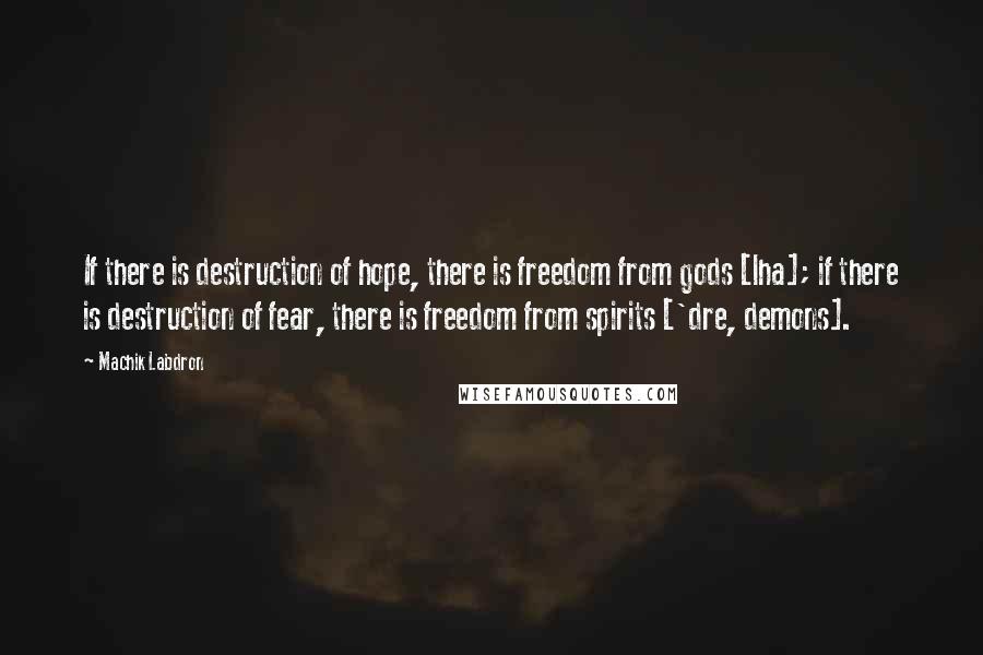 Machik Labdron Quotes: If there is destruction of hope, there is freedom from gods [lha]; if there is destruction of fear, there is freedom from spirits ['dre, demons].