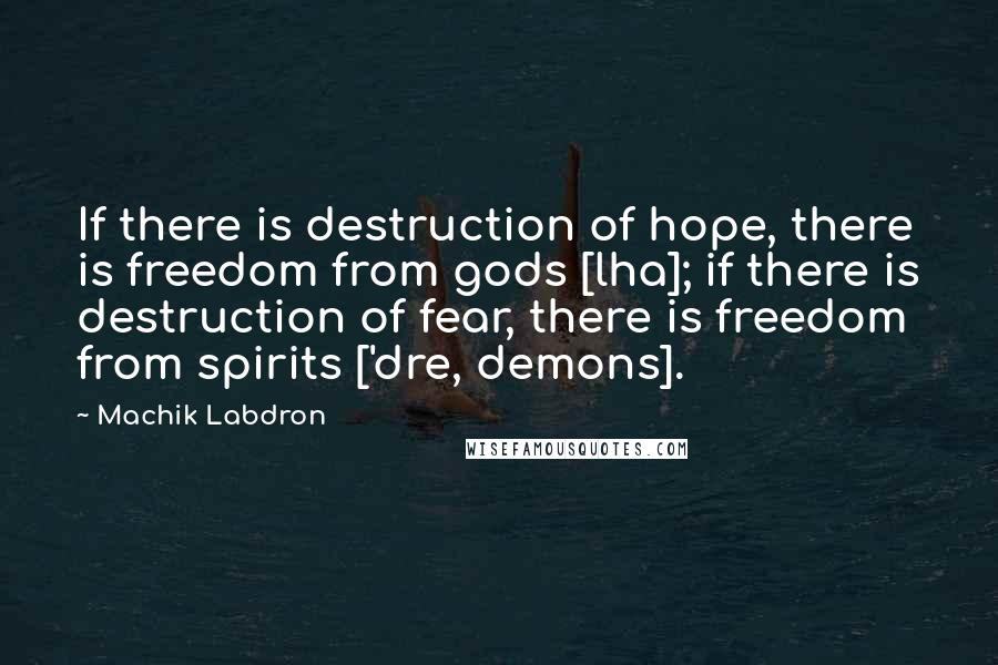 Machik Labdron Quotes: If there is destruction of hope, there is freedom from gods [lha]; if there is destruction of fear, there is freedom from spirits ['dre, demons].