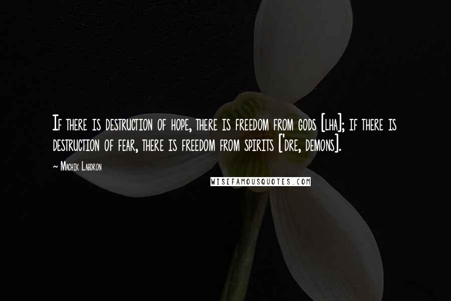 Machik Labdron Quotes: If there is destruction of hope, there is freedom from gods [lha]; if there is destruction of fear, there is freedom from spirits ['dre, demons].