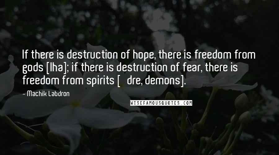 Machik Labdron Quotes: If there is destruction of hope, there is freedom from gods [lha]; if there is destruction of fear, there is freedom from spirits ['dre, demons].