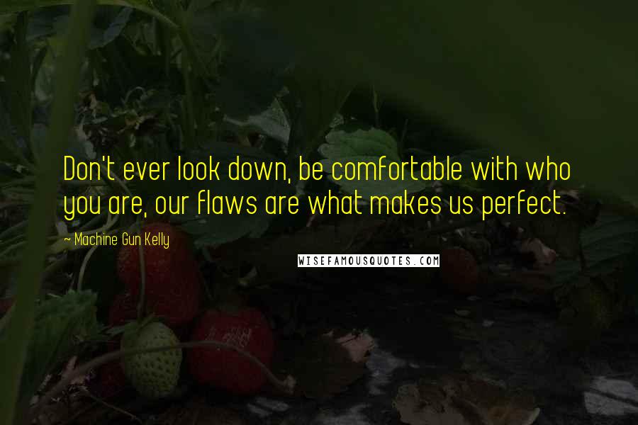 Machine Gun Kelly Quotes: Don't ever look down, be comfortable with who you are, our flaws are what makes us perfect.