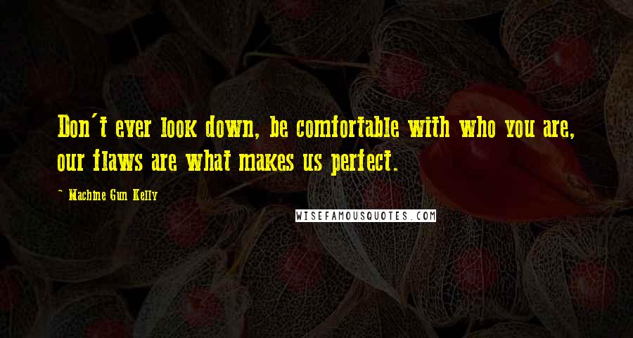 Machine Gun Kelly Quotes: Don't ever look down, be comfortable with who you are, our flaws are what makes us perfect.