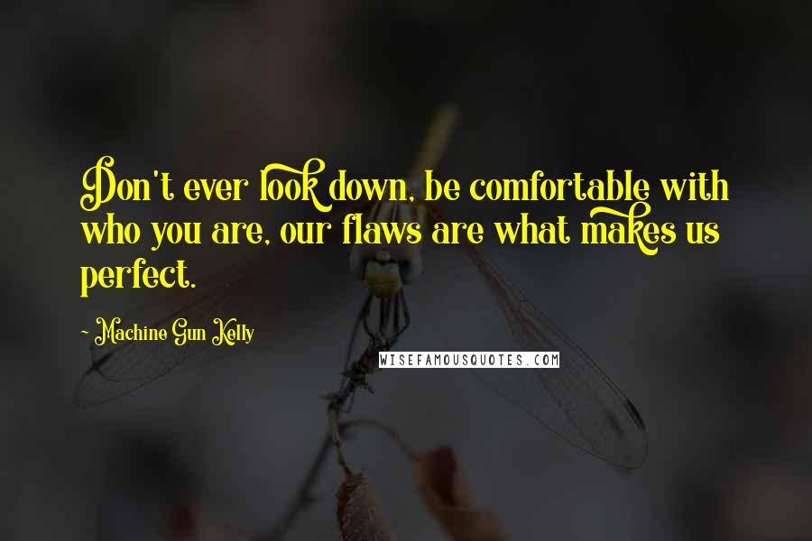 Machine Gun Kelly Quotes: Don't ever look down, be comfortable with who you are, our flaws are what makes us perfect.