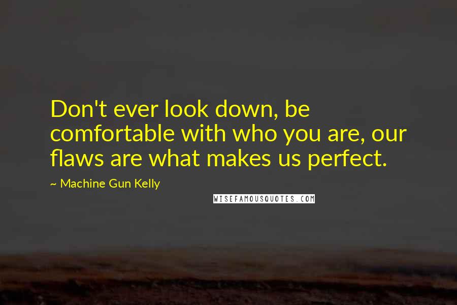 Machine Gun Kelly Quotes: Don't ever look down, be comfortable with who you are, our flaws are what makes us perfect.