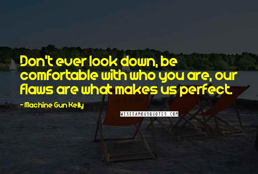 Machine Gun Kelly Quotes: Don't ever look down, be comfortable with who you are, our flaws are what makes us perfect.