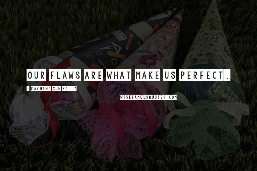 Machine Gun Kelly Quotes: Our flaws are what make us perfect.