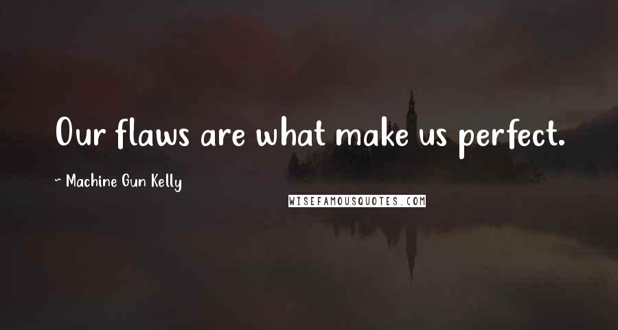 Machine Gun Kelly Quotes: Our flaws are what make us perfect.
