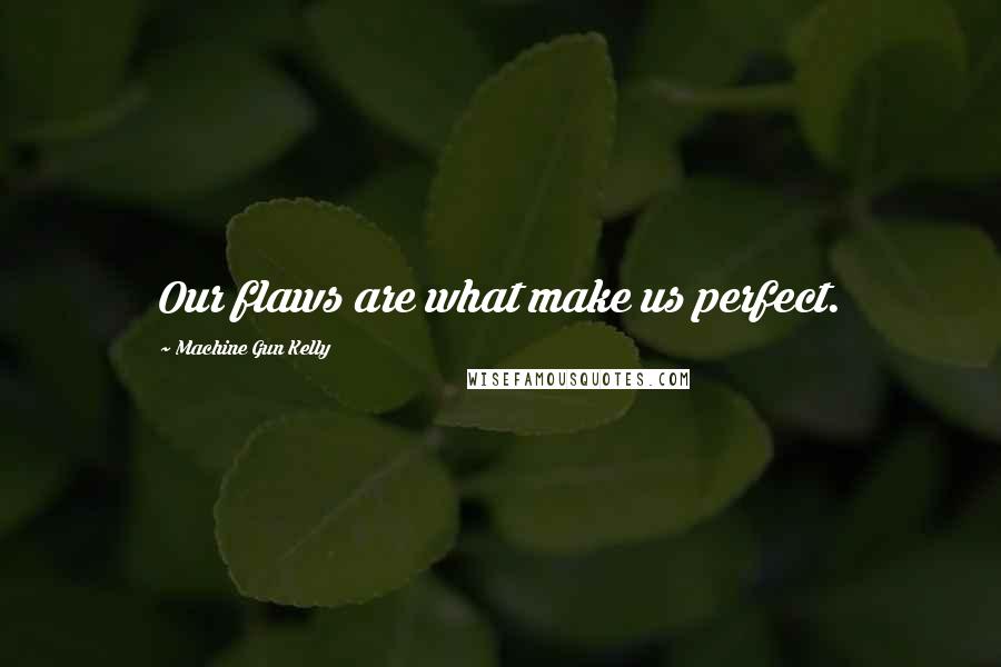 Machine Gun Kelly Quotes: Our flaws are what make us perfect.