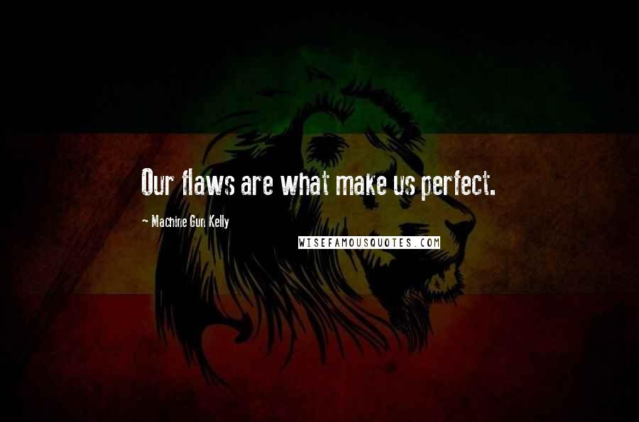 Machine Gun Kelly Quotes: Our flaws are what make us perfect.