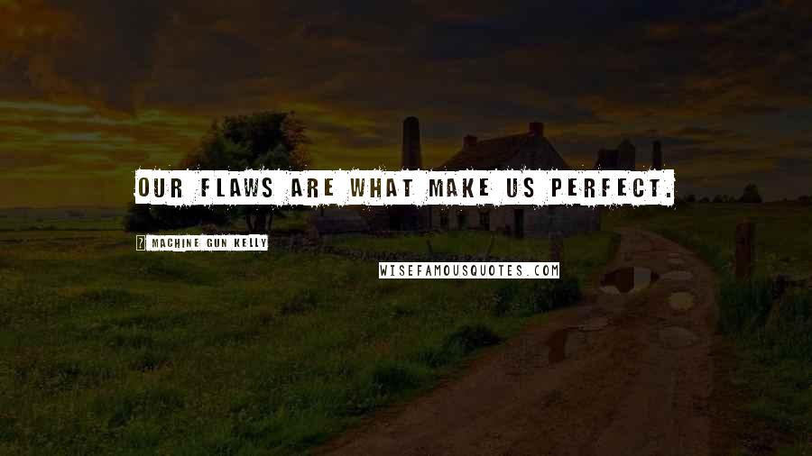 Machine Gun Kelly Quotes: Our flaws are what make us perfect.