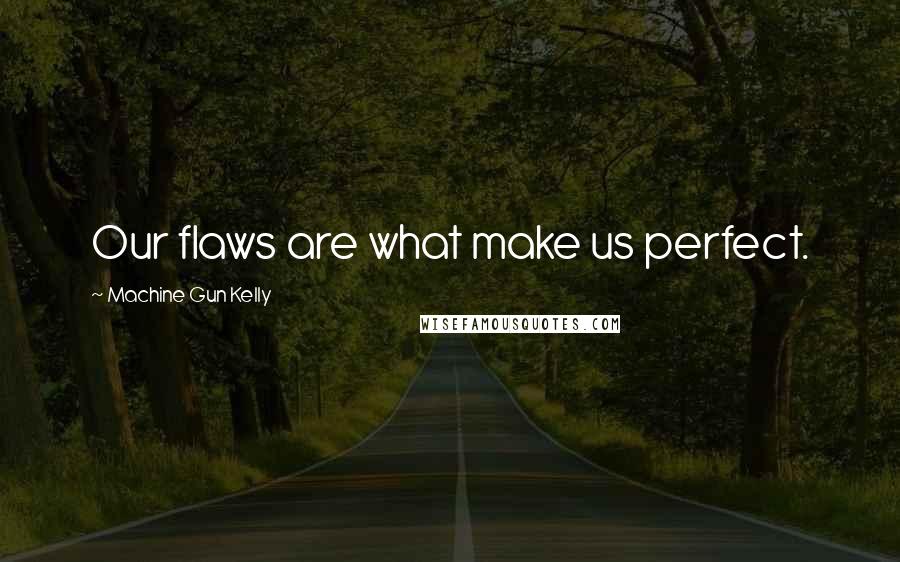 Machine Gun Kelly Quotes: Our flaws are what make us perfect.