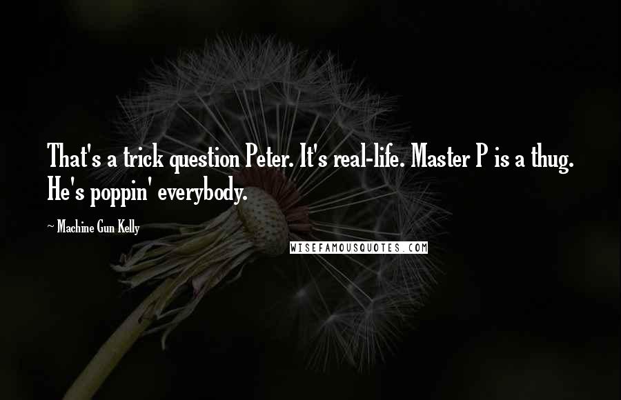 Machine Gun Kelly Quotes: That's a trick question Peter. It's real-life. Master P is a thug. He's poppin' everybody.