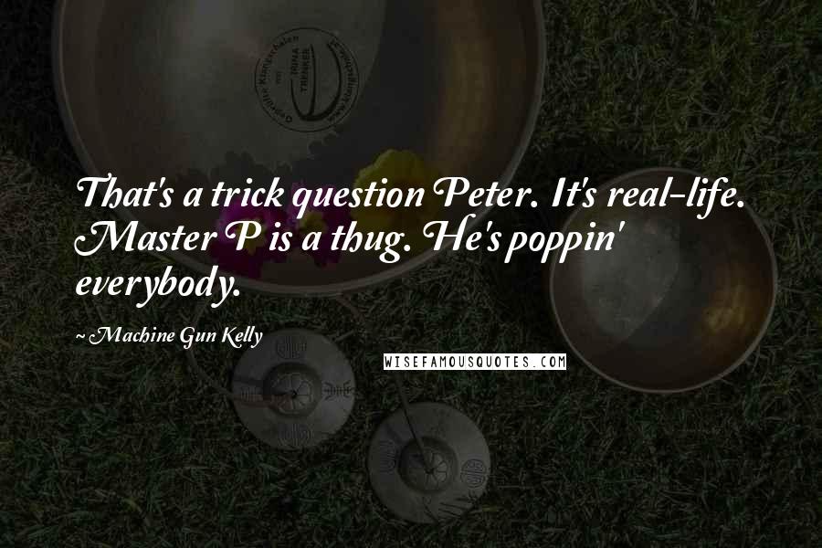 Machine Gun Kelly Quotes: That's a trick question Peter. It's real-life. Master P is a thug. He's poppin' everybody.