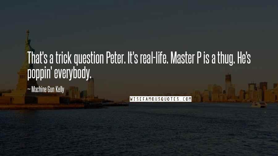 Machine Gun Kelly Quotes: That's a trick question Peter. It's real-life. Master P is a thug. He's poppin' everybody.