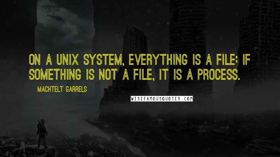 Machtelt Garrels Quotes: On a UNIX system, everything is a file; if something is not a file, it is a process.