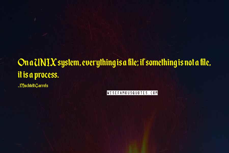 Machtelt Garrels Quotes: On a UNIX system, everything is a file; if something is not a file, it is a process.