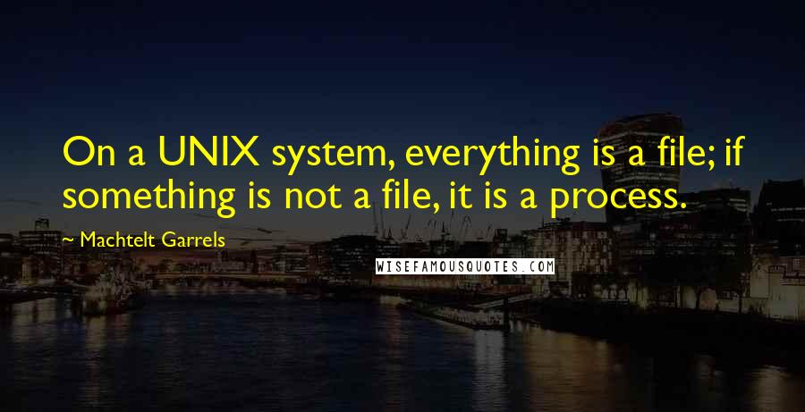 Machtelt Garrels Quotes: On a UNIX system, everything is a file; if something is not a file, it is a process.