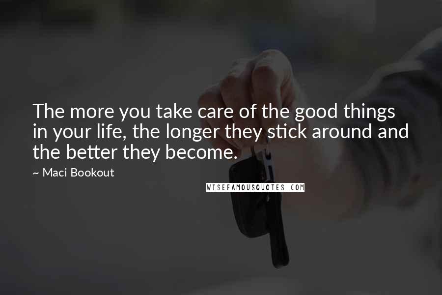 Maci Bookout Quotes: The more you take care of the good things in your life, the longer they stick around and the better they become.