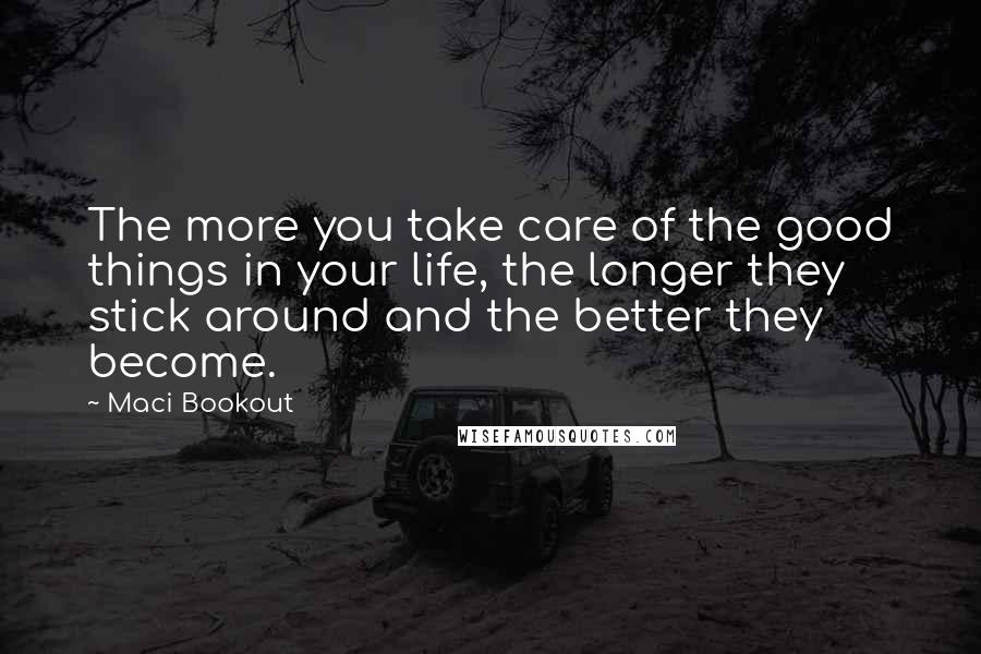 Maci Bookout Quotes: The more you take care of the good things in your life, the longer they stick around and the better they become.