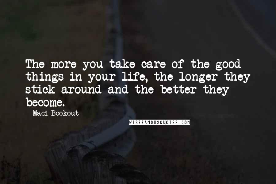 Maci Bookout Quotes: The more you take care of the good things in your life, the longer they stick around and the better they become.