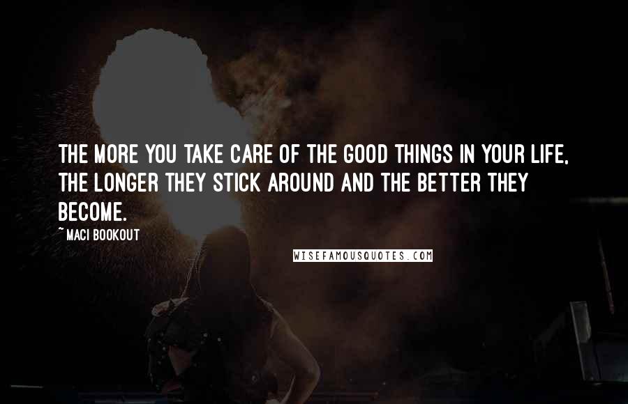 Maci Bookout Quotes: The more you take care of the good things in your life, the longer they stick around and the better they become.