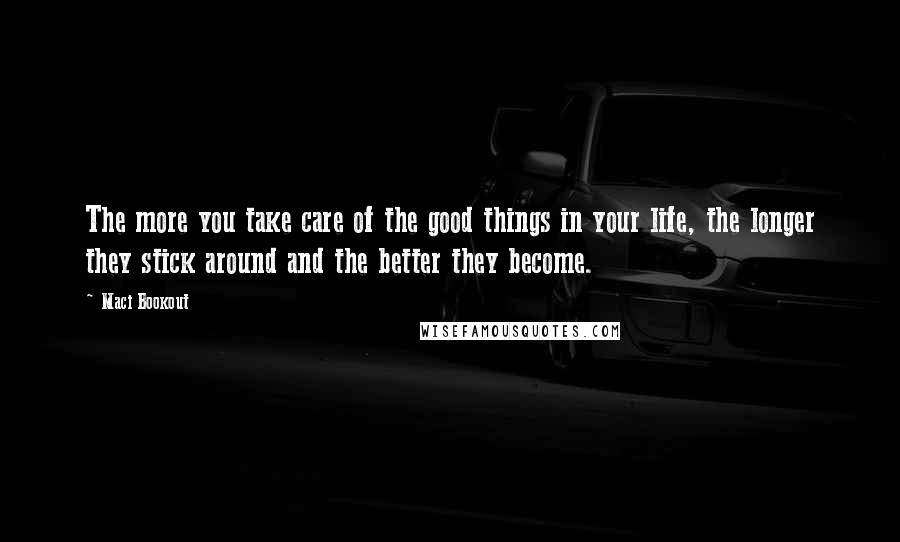 Maci Bookout Quotes: The more you take care of the good things in your life, the longer they stick around and the better they become.