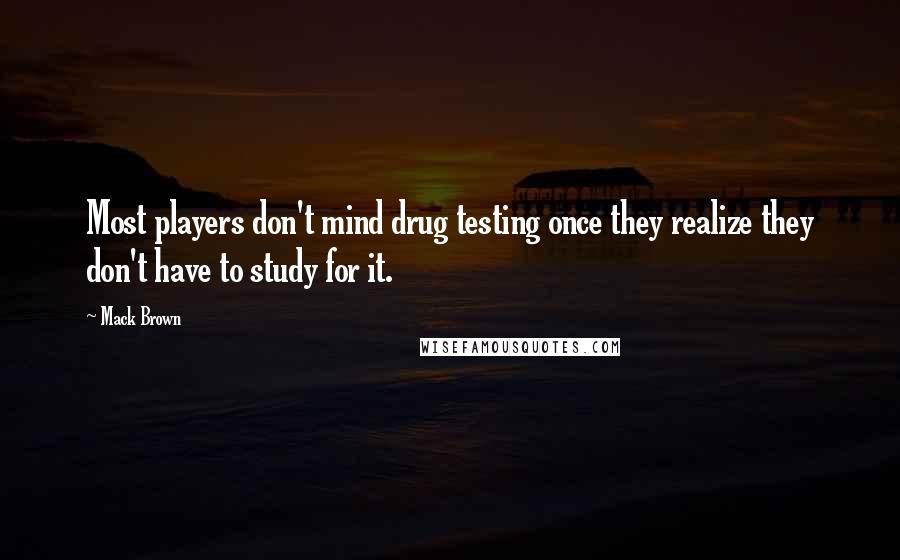 Mack Brown Quotes: Most players don't mind drug testing once they realize they don't have to study for it.