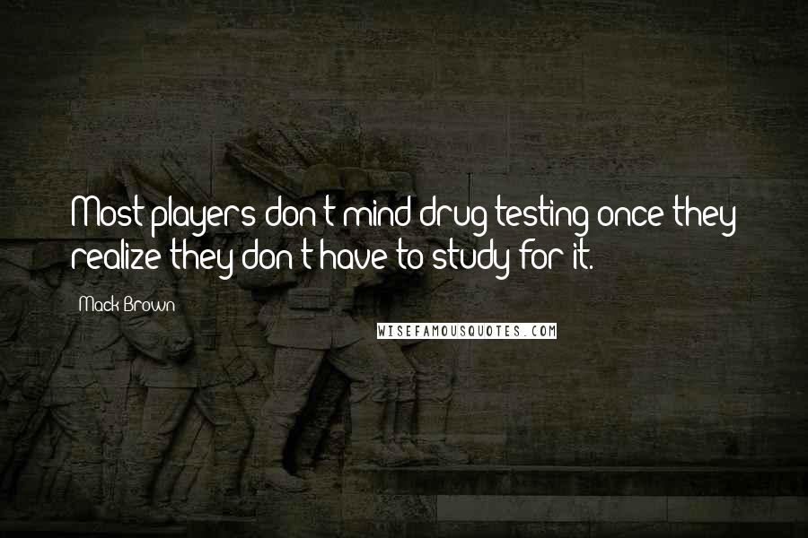 Mack Brown Quotes: Most players don't mind drug testing once they realize they don't have to study for it.