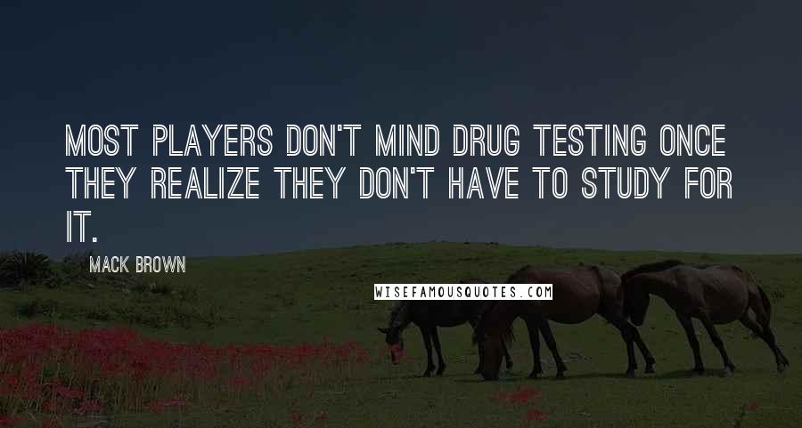 Mack Brown Quotes: Most players don't mind drug testing once they realize they don't have to study for it.