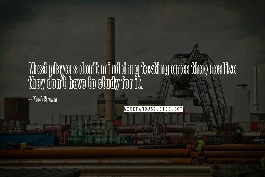 Mack Brown Quotes: Most players don't mind drug testing once they realize they don't have to study for it.