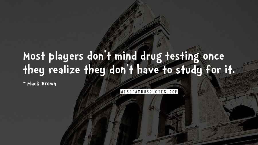 Mack Brown Quotes: Most players don't mind drug testing once they realize they don't have to study for it.