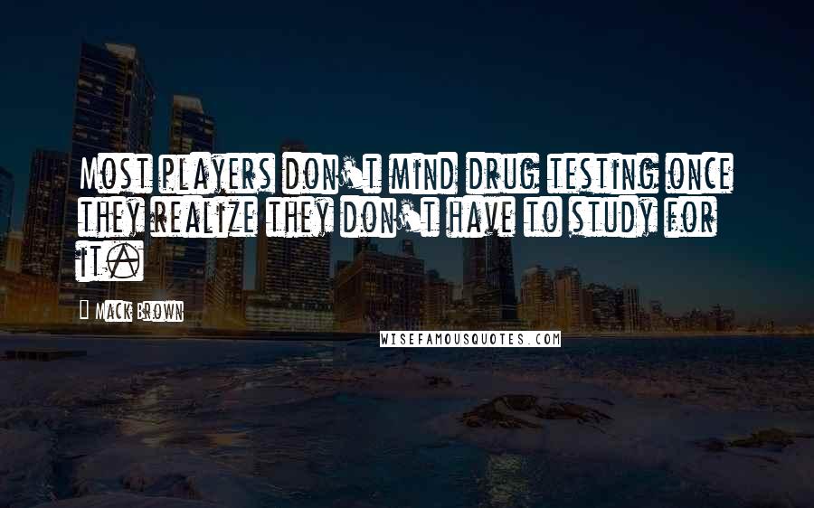 Mack Brown Quotes: Most players don't mind drug testing once they realize they don't have to study for it.
