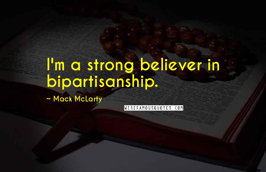 Mack McLarty Quotes: I'm a strong believer in bipartisanship.