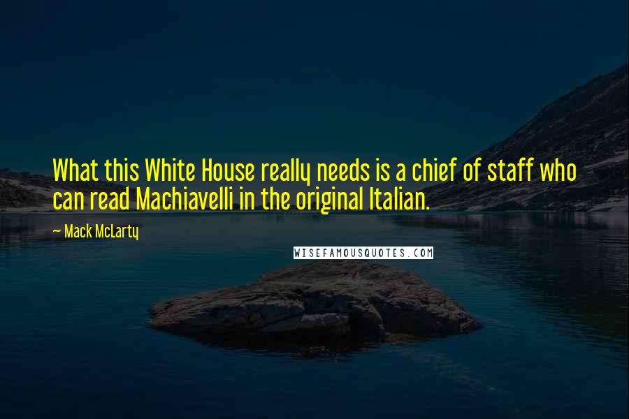 Mack McLarty Quotes: What this White House really needs is a chief of staff who can read Machiavelli in the original Italian.