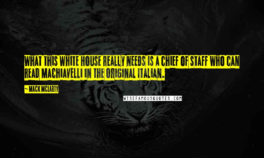 Mack McLarty Quotes: What this White House really needs is a chief of staff who can read Machiavelli in the original Italian.