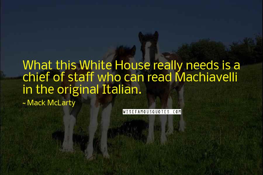 Mack McLarty Quotes: What this White House really needs is a chief of staff who can read Machiavelli in the original Italian.