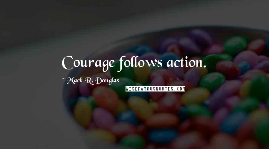 Mack R. Douglas Quotes: Courage follows action.