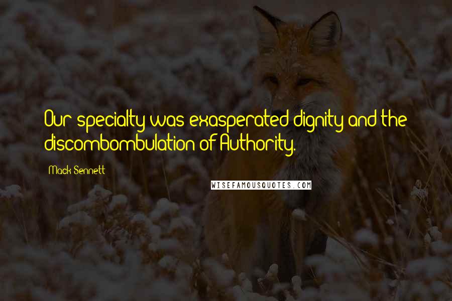Mack Sennett Quotes: Our specialty was exasperated dignity and the discombombulation of Authority.