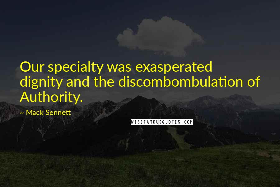 Mack Sennett Quotes: Our specialty was exasperated dignity and the discombombulation of Authority.