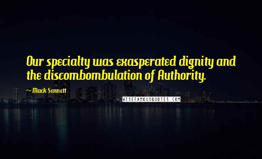 Mack Sennett Quotes: Our specialty was exasperated dignity and the discombombulation of Authority.