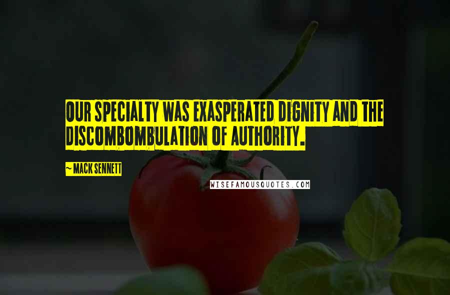 Mack Sennett Quotes: Our specialty was exasperated dignity and the discombombulation of Authority.