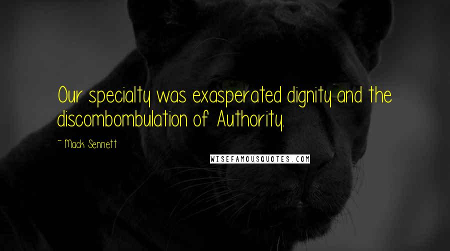 Mack Sennett Quotes: Our specialty was exasperated dignity and the discombombulation of Authority.