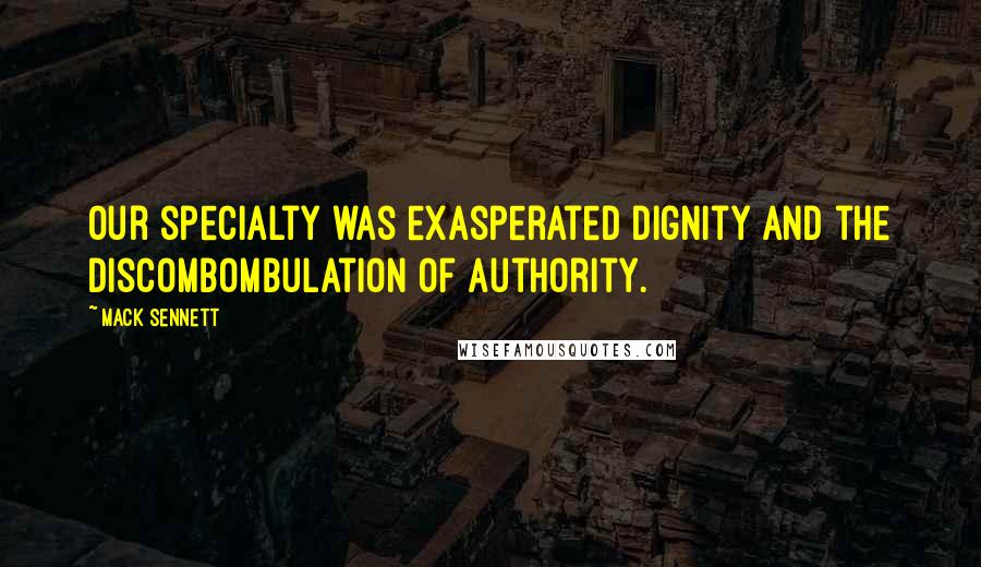 Mack Sennett Quotes: Our specialty was exasperated dignity and the discombombulation of Authority.