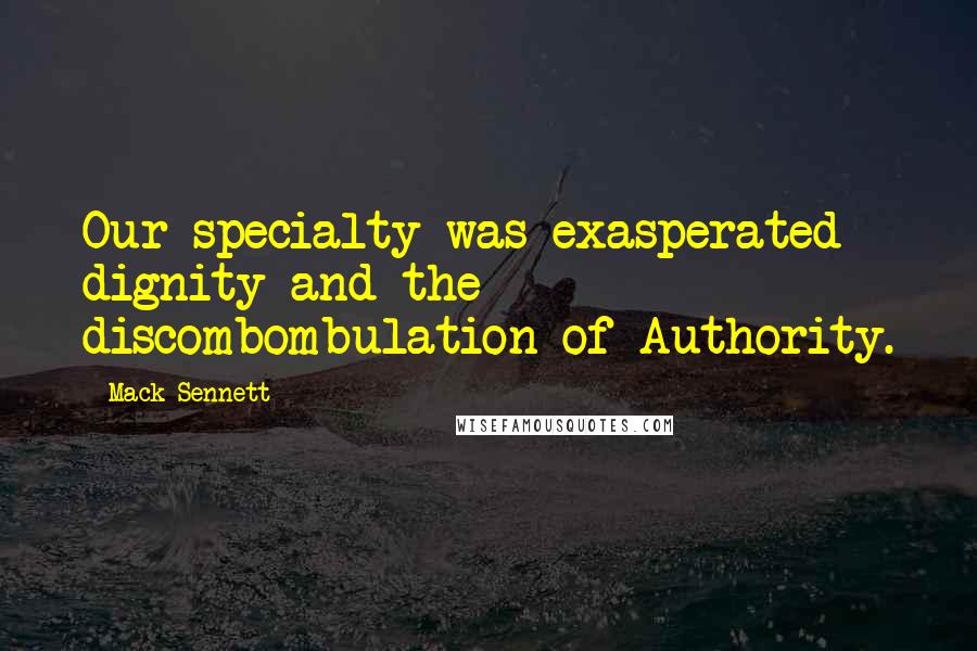 Mack Sennett Quotes: Our specialty was exasperated dignity and the discombombulation of Authority.