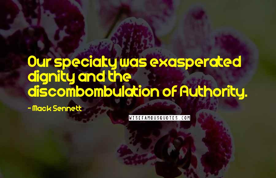 Mack Sennett Quotes: Our specialty was exasperated dignity and the discombombulation of Authority.