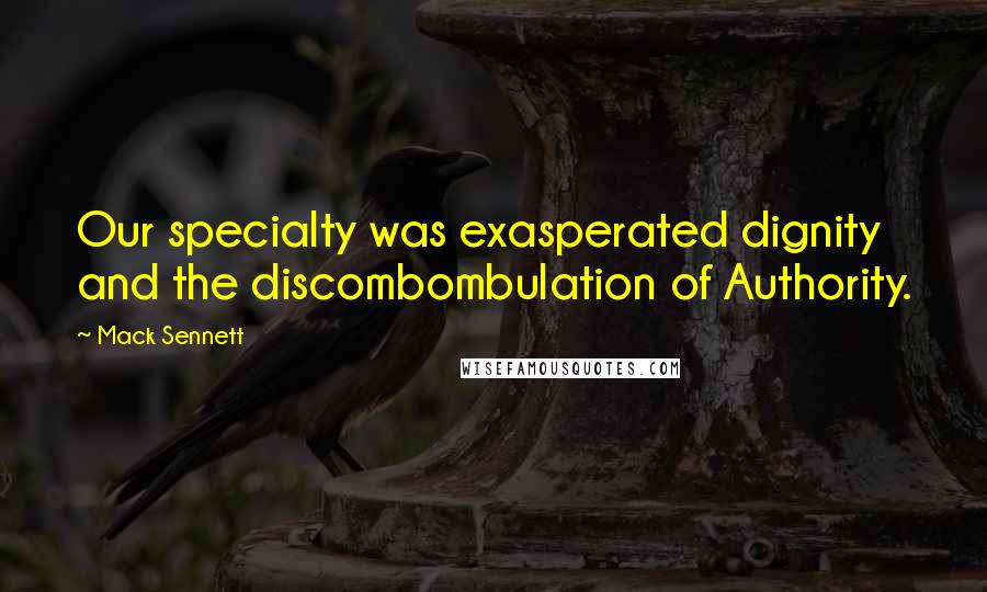 Mack Sennett Quotes: Our specialty was exasperated dignity and the discombombulation of Authority.