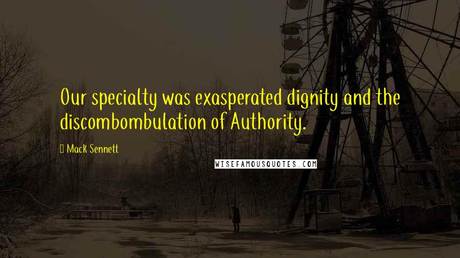 Mack Sennett Quotes: Our specialty was exasperated dignity and the discombombulation of Authority.