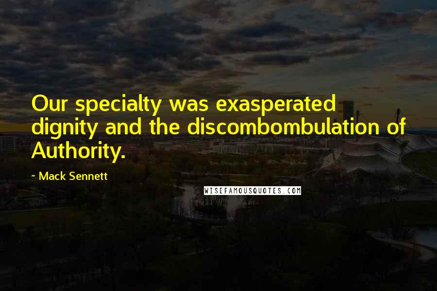 Mack Sennett Quotes: Our specialty was exasperated dignity and the discombombulation of Authority.