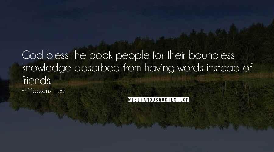 Mackenzi Lee Quotes: God bless the book people for their boundless knowledge absorbed from having words instead of friends.